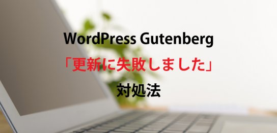 WordPress Gutenberg 「更新に失敗しました」 対処法
