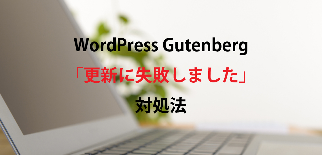 WordPress Gutenbergの「更新に失敗しました」で試したこと