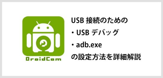 DroidcamでUSB接続するための「USBデバッグ」「adb.exe」の設定方法を詳細解説