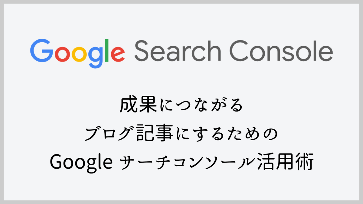 【初心者向け】成果につながるブログ記事にするためのGoogleサーチコンソール活用術