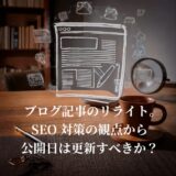 【SEO対策】ブログ記事はリライトで蘇る！公開日を更新するべきか、そのままにするべきか