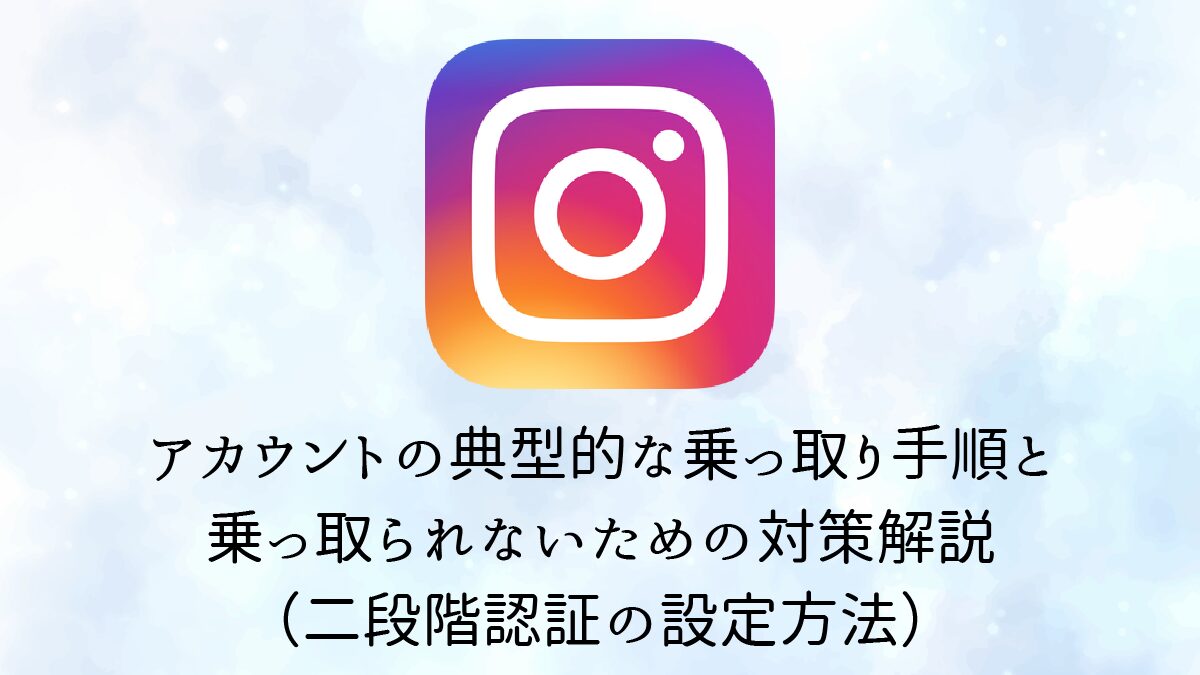 【注意喚起】Instagramアカウントの典型的な乗っ取り手順と乗っ取られないための対策解説（二段階認証の設定方法）