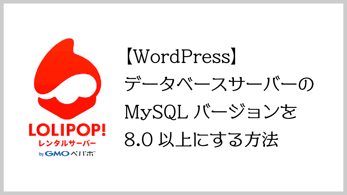 【ロリポップ】WordPressの古いデータベースサーバーのMySQLバージョンを8.0以上にする方法